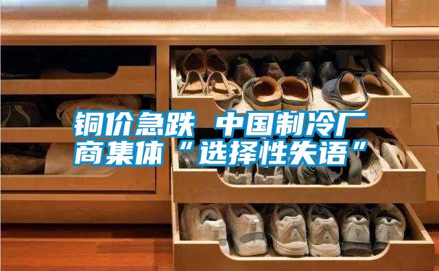 銅價(jià)急跌 中國制冷廠商集體“選擇性失語”