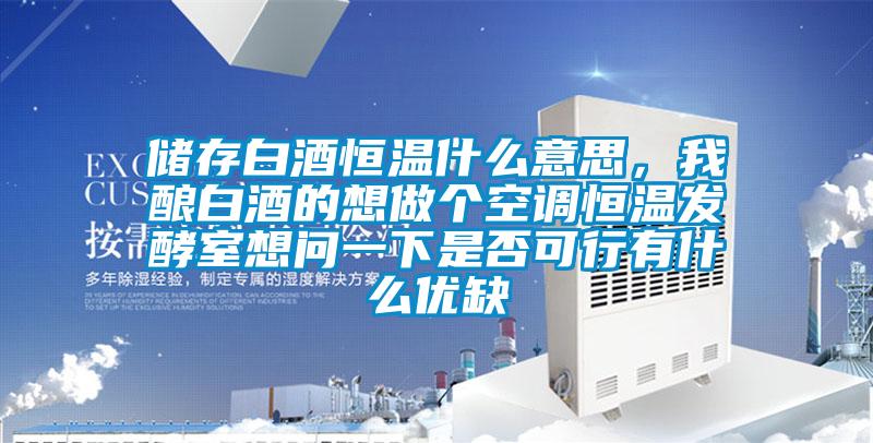 儲存白酒恒溫什么意思，我釀白酒的想做個空調(diào)恒溫發(fā)酵室想問一下是否可行有什么優(yōu)缺