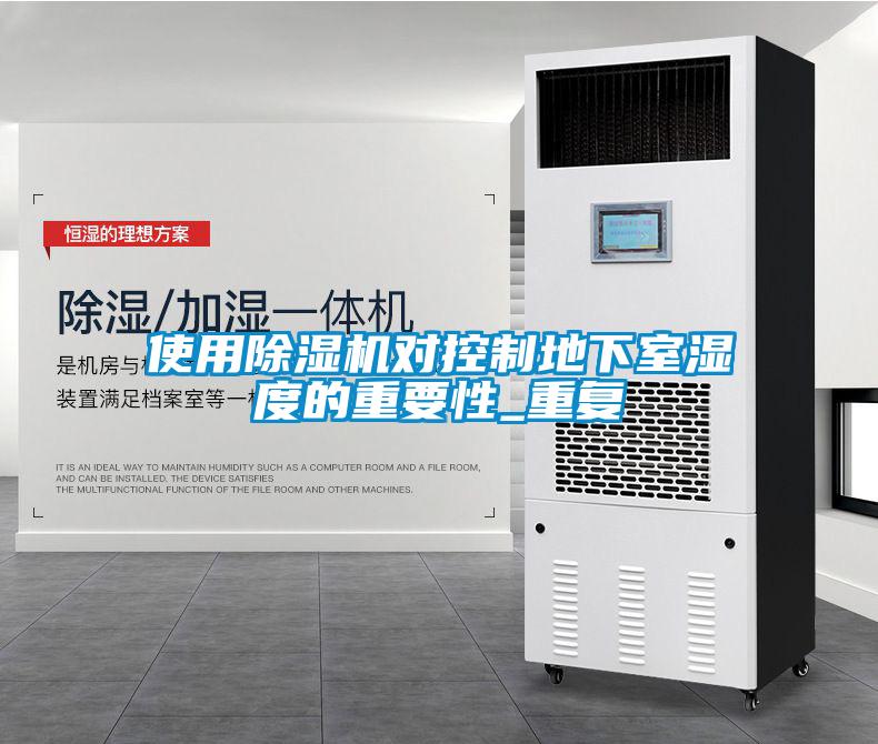使用除濕機(jī)對控制地下室濕度的重要性_重復(fù)