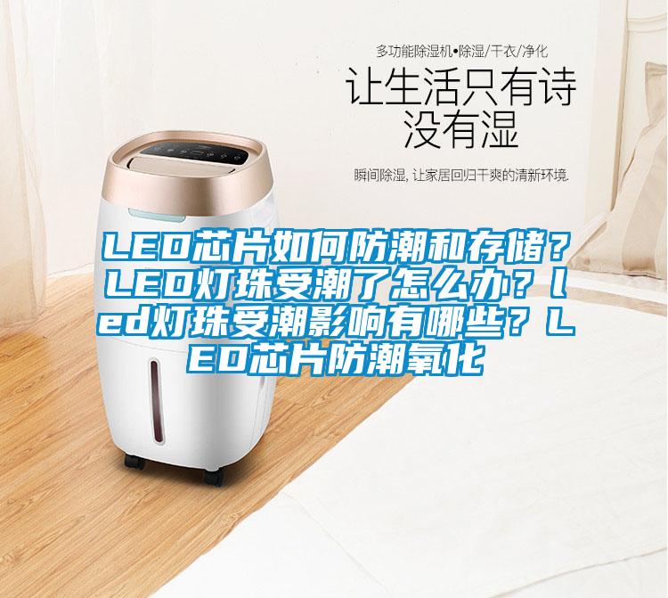 LED芯片如何防潮和存儲？LED燈珠受潮了怎么辦？led燈珠受潮影響有哪些？LED芯片防潮氧化