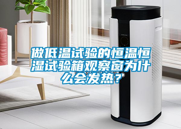 做低溫試驗的恒溫恒濕試驗箱觀察窗為什么會發(fā)熱？