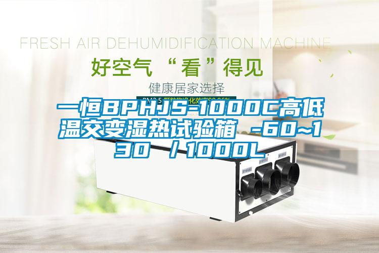 一恒BPHJS-1000C高低溫交變濕熱試驗(yàn)箱 -60~130℃／1000L