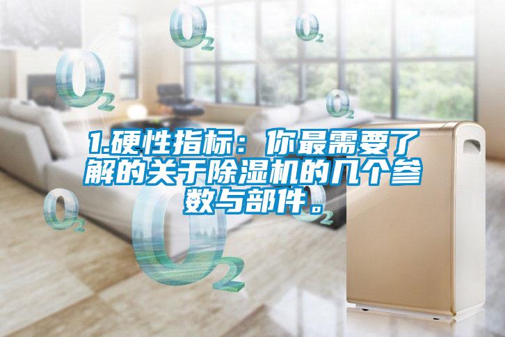 1.硬性指標(biāo)：你最需要了解的關(guān)于除濕機的幾個參數(shù)與部件。