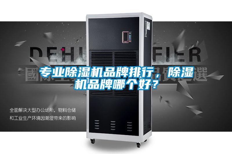 專業(yè)除濕機(jī)品牌排行，除濕機(jī)品牌哪個好？