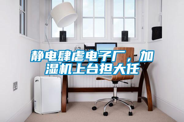 靜電肆虐電子廠，加濕機(jī)上臺(tái)擔(dān)大任