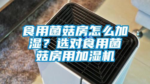 食用菌菇房怎么加濕？選對食用菌菇房用加濕機
