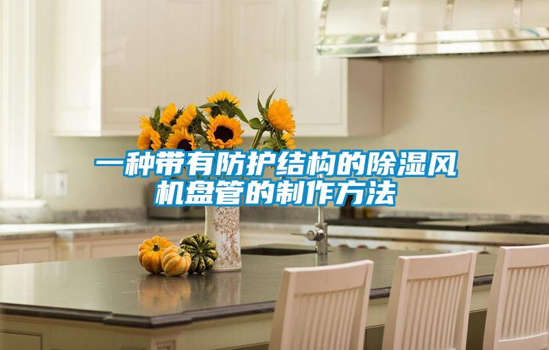 一種帶有防護(hù)結(jié)構(gòu)的除濕風(fēng)機(jī)盤管的制作方法