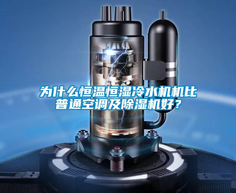 為什么恒溫恒濕冷水機(jī)機(jī)比普通空調(diào)及除濕機(jī)好？