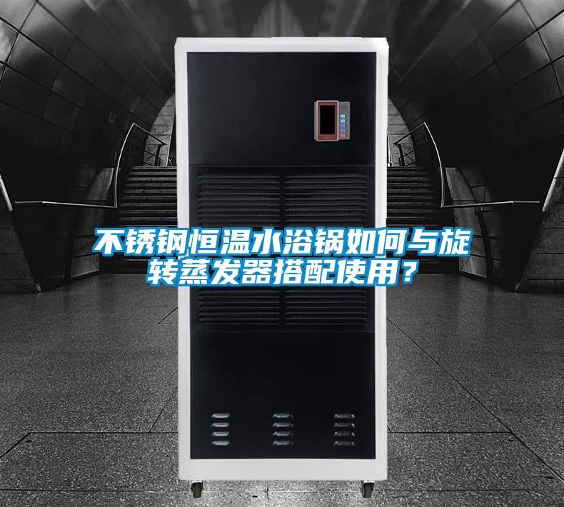 不銹鋼恒溫水浴鍋如何與旋轉(zhuǎn)蒸發(fā)器搭配使用？