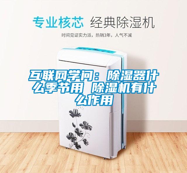 互聯(lián)網(wǎng)學(xué)問：除濕器什么季節(jié)用 除濕機有什么作用