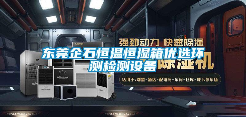 東莞企石恒溫恒濕箱優(yōu)選環(huán)測檢測設(shè)備