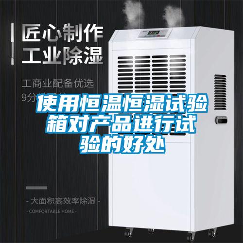 使用恒溫恒濕試驗(yàn)箱對產(chǎn)品進(jìn)行試驗(yàn)的好處