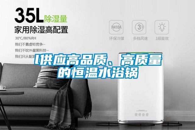 l供應(yīng)高品質(zhì)、高質(zhì)量的恒溫水浴鍋
