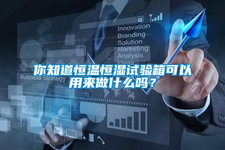 你知道恒溫恒濕試驗(yàn)箱可以用來做什么嗎？