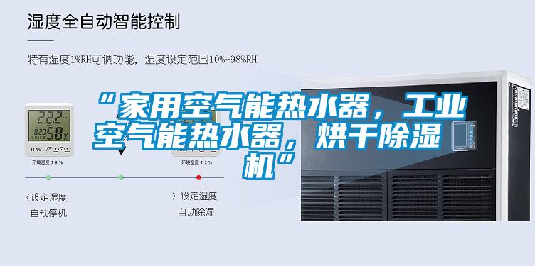 “家用空氣能熱水器，工業(yè)空氣能熱水器，烘干除濕機(jī)”