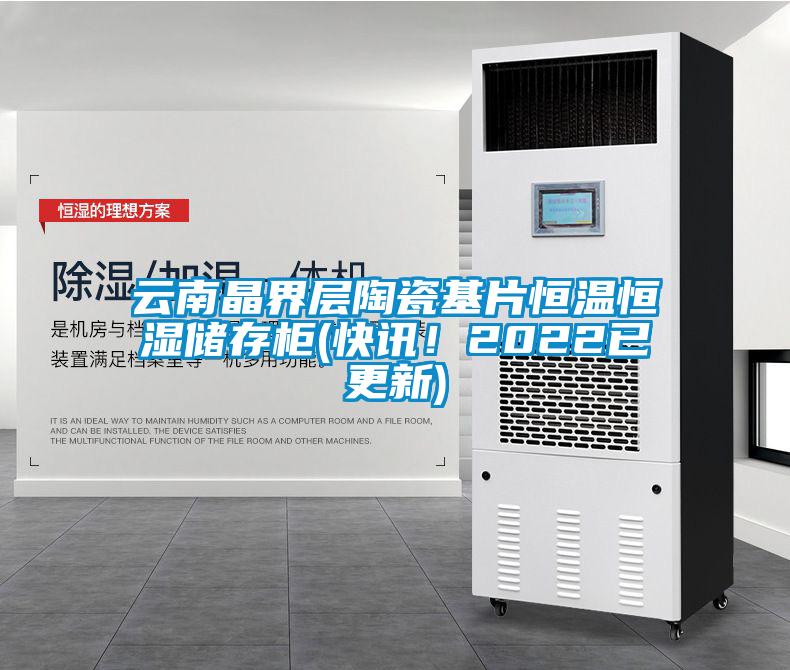 云南晶界層陶瓷基片恒溫恒濕儲存柜(快訊！2022已更新)