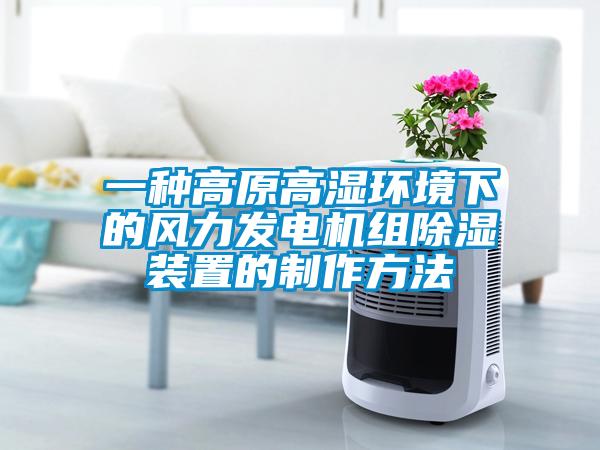 一種高原高濕環(huán)境下的風力發(fā)電機組除濕裝置的制作方法