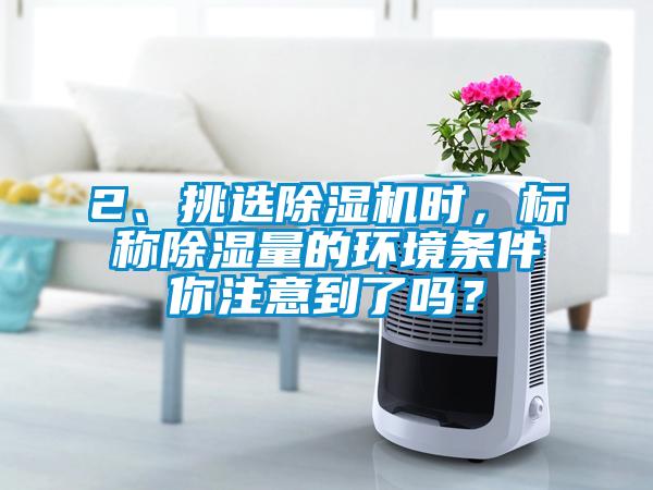 2、挑選除濕機(jī)時(shí)，標(biāo)稱除濕量的環(huán)境條件你注意到了嗎？
