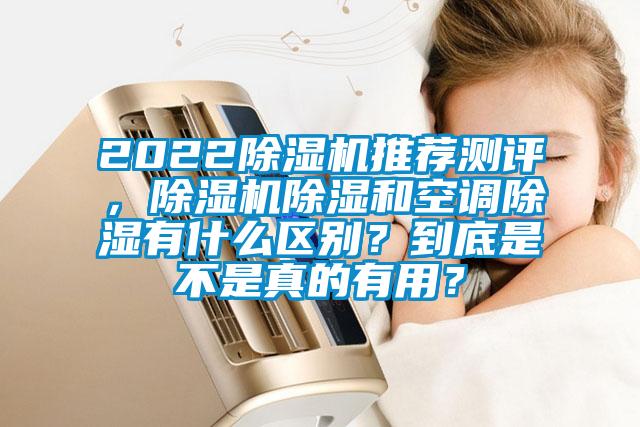 2022除濕機(jī)推薦測(cè)評(píng)，除濕機(jī)除濕和空調(diào)除濕有什么區(qū)別？到底是不是真的有用？