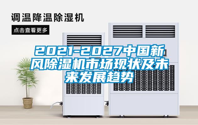 2021-2027中國(guó)新風(fēng)除濕機(jī)市場(chǎng)現(xiàn)狀及未來(lái)發(fā)展趨勢(shì)