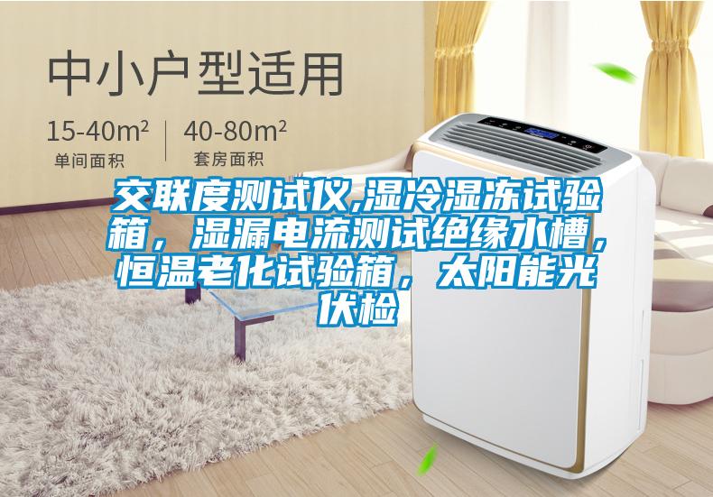 交聯(lián)度測(cè)試儀,濕冷濕凍試驗(yàn)箱，濕漏電流測(cè)試絕緣水槽，恒溫老化試驗(yàn)箱，太陽(yáng)能光伏檢