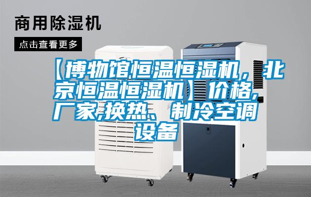 【博物館恒溫恒濕機，北京恒溫恒濕機】價格,廠家,換熱、制冷空調(diào)設(shè)備