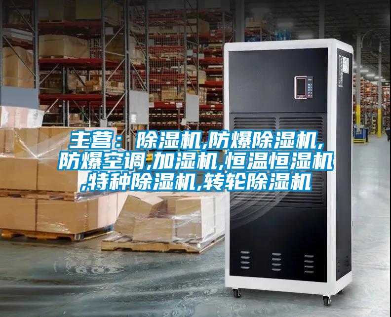 主營(yíng)：除濕機(jī),防爆除濕機(jī),防爆空調(diào),加濕機(jī),恒溫恒濕機(jī),特種除濕機(jī),轉(zhuǎn)輪除濕機(jī)