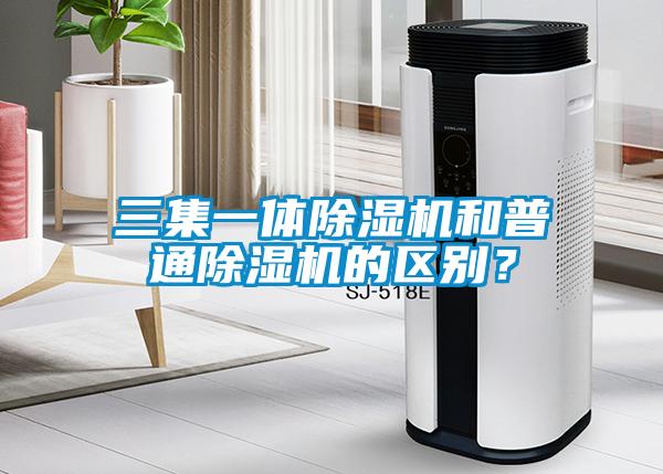 三集一體除濕機和普通除濕機的區(qū)別？
