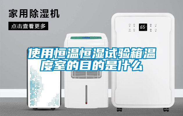 使用恒溫恒濕試驗(yàn)箱溫度室的目的是什么