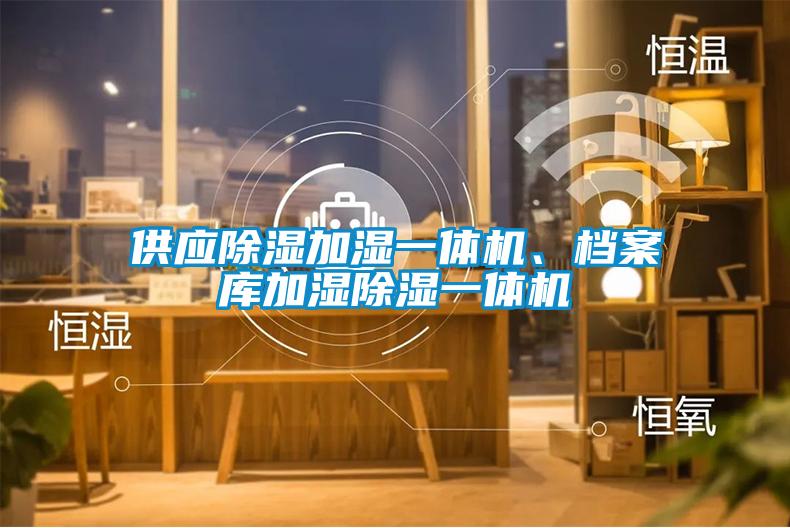 供應(yīng)除濕加濕一體機、檔案庫加濕除濕一體機