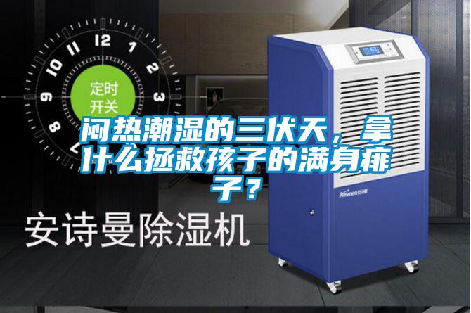 悶熱潮濕的三伏天，拿什么拯救孩子的滿身痱子？