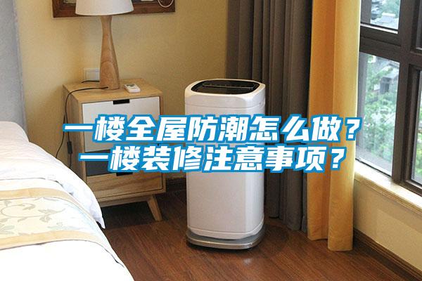 一樓全屋防潮怎么做？一樓裝修注意事項(xiàng)？