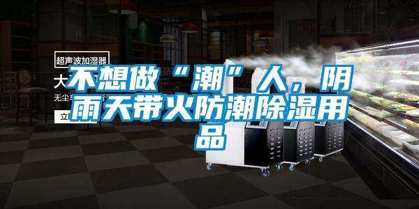 不想做“潮”人，陰雨天帶火防潮除濕用品
