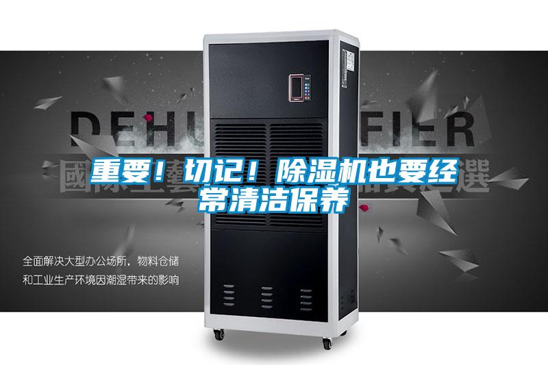 重要！切記！除濕機也要經(jīng)常清潔保養(yǎng)