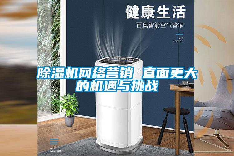 除濕機(jī)網(wǎng)絡(luò)營銷 直面更大的機(jī)遇與挑戰(zhàn)
