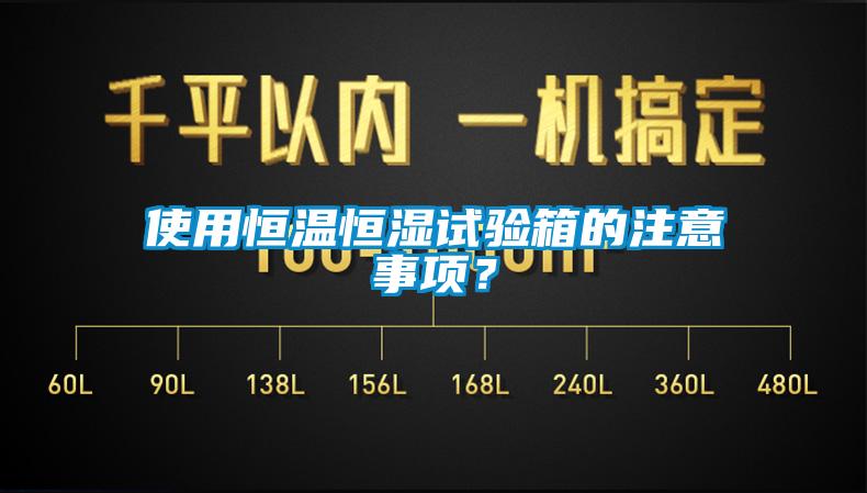使用恒溫恒濕試驗箱的注意事項？