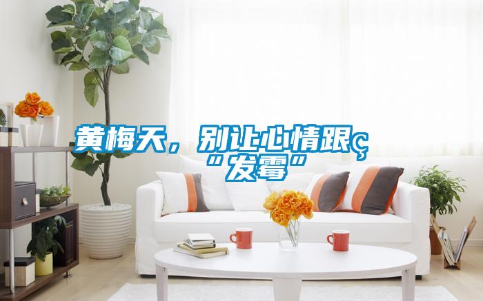 黃梅天，別讓心情跟著“發(fā)霉”
