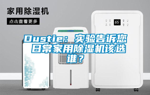 Dustie：實(shí)驗(yàn)告訴您 日常家用除濕機(jī)該選誰？