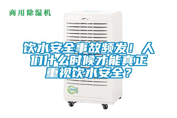 飲水安全事故頻發(fā)！人們什么時候才能真正重視飲水安全？