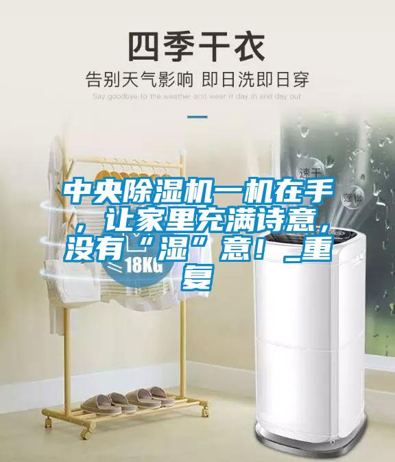 中央除濕機(jī)一機(jī)在手，讓家里充滿詩意，沒有“濕”意！_重復(fù)