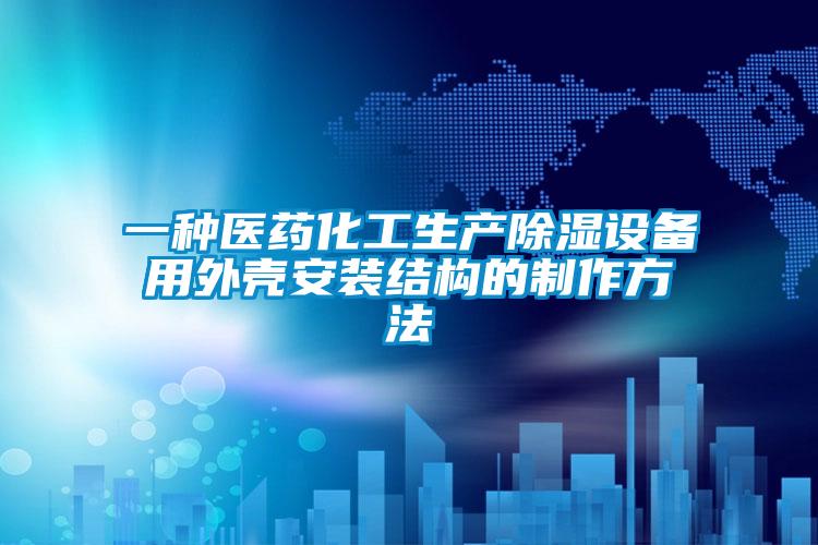 一種醫(yī)藥化工生產除濕設備用外殼安裝結構的制作方法