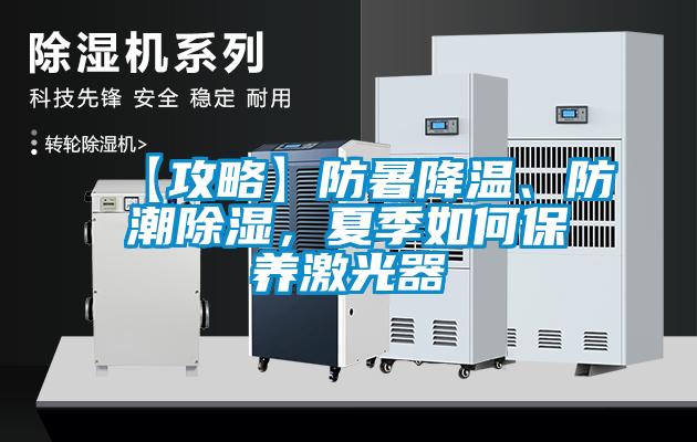 【攻略】防暑降溫、防潮除濕，夏季如何保養(yǎng)激光器