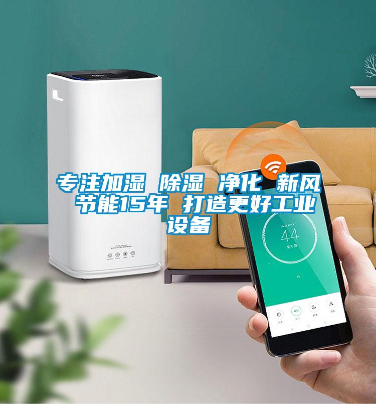 專注加濕 除濕 凈化 新風(fēng) 節(jié)能15年 打造更好工業(yè)設(shè)備