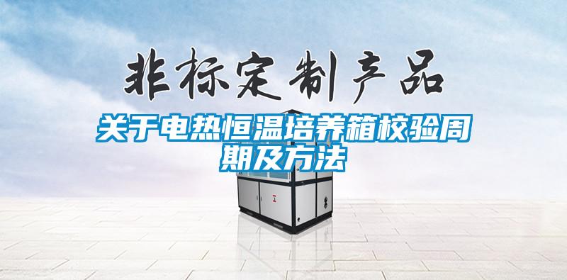 關于電熱恒溫培養(yǎng)箱校驗周期及方法