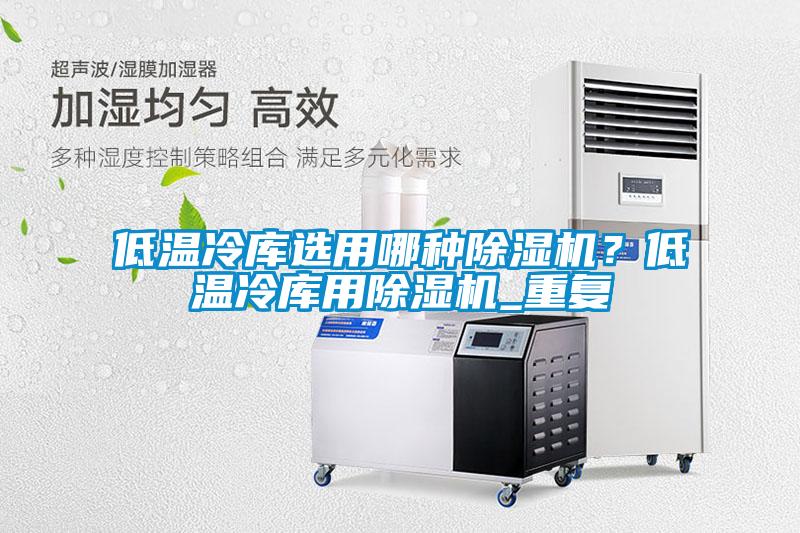 低溫冷庫(kù)選用哪種除濕機(jī)？低溫冷庫(kù)用除濕機(jī)_重復(fù)