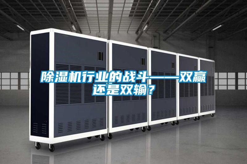 除濕機(jī)行業(yè)的戰(zhàn)斗——雙贏還是雙輸？