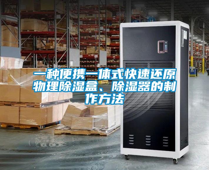 一種便攜一體式快速還原物理除濕盒、除濕器的制作方法