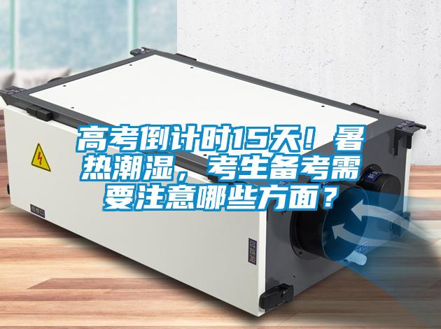 高考倒計(jì)時(shí)15天！暑熱潮濕，考生備考需要注意哪些方面？