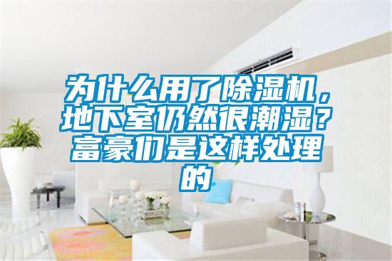 為什么用了除濕機(jī)，地下室仍然很潮濕？富豪們是這樣處理的