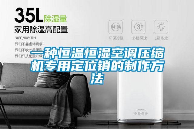 一種恒溫恒濕空調(diào)壓縮機(jī)專用定位銷(xiāo)的制作方法
